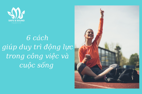 6 cách giúp duy trì động lực trong công việc và cuộc sống ? | Safe and Sound