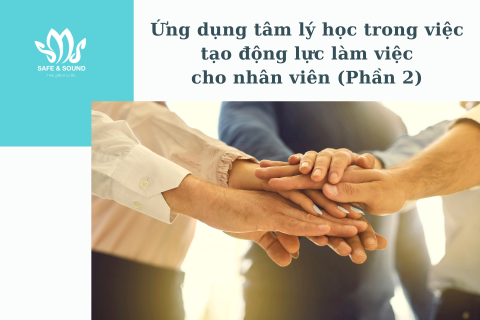 Ứng dụng tâm lý học trong việc tạo động lực làm việc cho nhân viên (Phần 2) | Safe and Sound